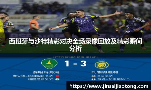 西班牙与沙特精彩对决全场录像回放及精彩瞬间分析