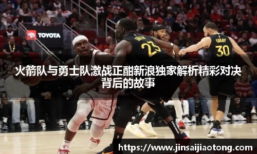 火箭队与勇士队激战正酣新浪独家解析精彩对决背后的故事