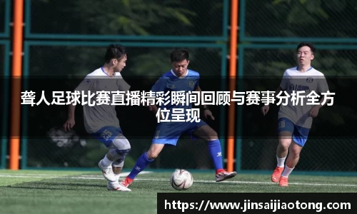 聋人足球比赛直播精彩瞬间回顾与赛事分析全方位呈现