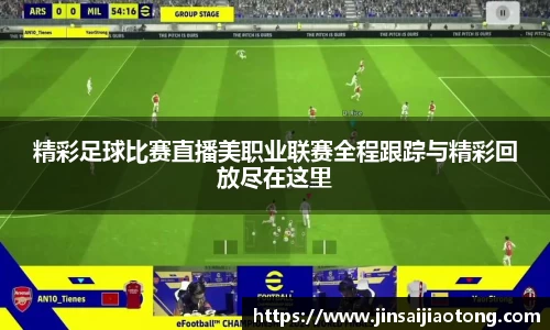 精彩足球比赛直播美职业联赛全程跟踪与精彩回放尽在这里