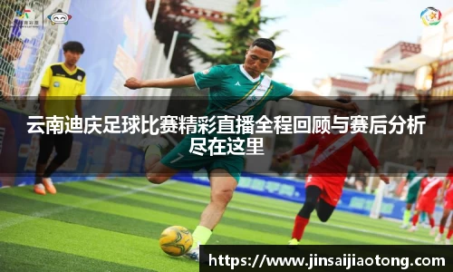 云南迪庆足球比赛精彩直播全程回顾与赛后分析尽在这里