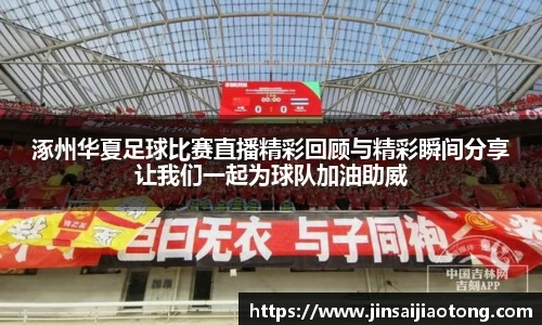 涿州华夏足球比赛直播精彩回顾与精彩瞬间分享让我们一起为球队加油助威