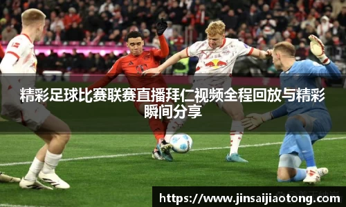 精彩足球比赛联赛直播拜仁视频全程回放与精彩瞬间分享