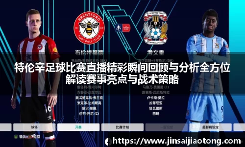 特伦辛足球比赛直播精彩瞬间回顾与分析全方位解读赛事亮点与战术策略
