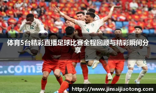体育5台精彩直播足球比赛全程回顾与精彩瞬间分享