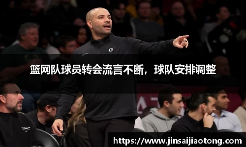 篮网队球员转会流言不断，球队安排调整