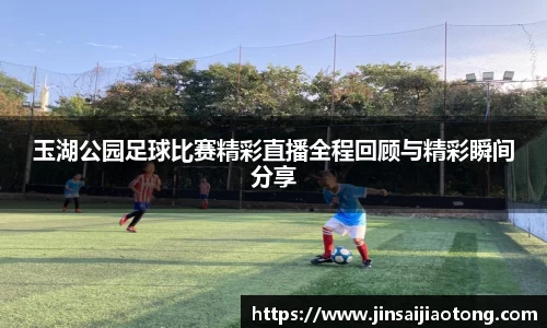 玉湖公园足球比赛精彩直播全程回顾与精彩瞬间分享