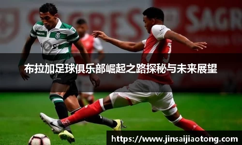 布拉加足球俱乐部崛起之路探秘与未来展望