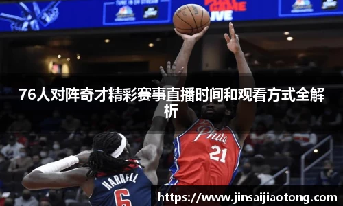 76人对阵奇才精彩赛事直播时间和观看方式全解析