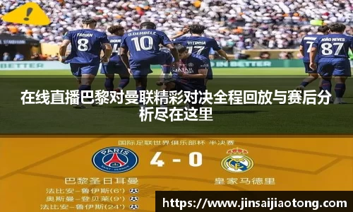 在线直播巴黎对曼联精彩对决全程回放与赛后分析尽在这里