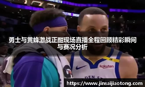 勇士与黄蜂激战正酣现场直播全程回顾精彩瞬间与赛况分析