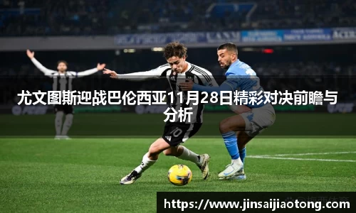 尤文图斯迎战巴伦西亚11月28日精彩对决前瞻与分析