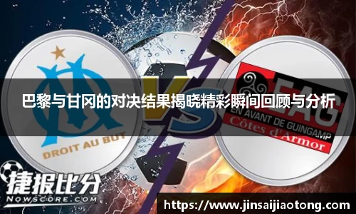 巴黎与甘冈的对决结果揭晓精彩瞬间回顾与分析