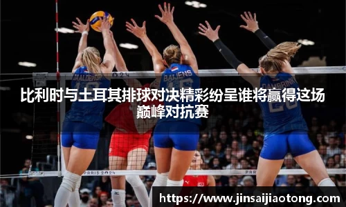 比利时与土耳其排球对决精彩纷呈谁将赢得这场巅峰对抗赛