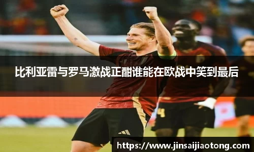 比利亚雷与罗马激战正酣谁能在欧战中笑到最后