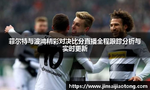 菲尔特与波鸿精彩对决比分直播全程跟踪分析与实时更新