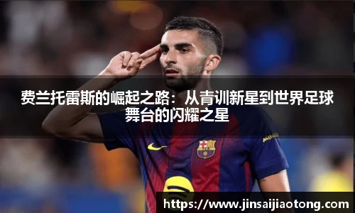 费兰托雷斯的崛起之路：从青训新星到世界足球舞台的闪耀之星