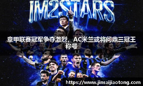 意甲联赛冠军争夺激烈，AC米兰或将问鼎三冠王称号
